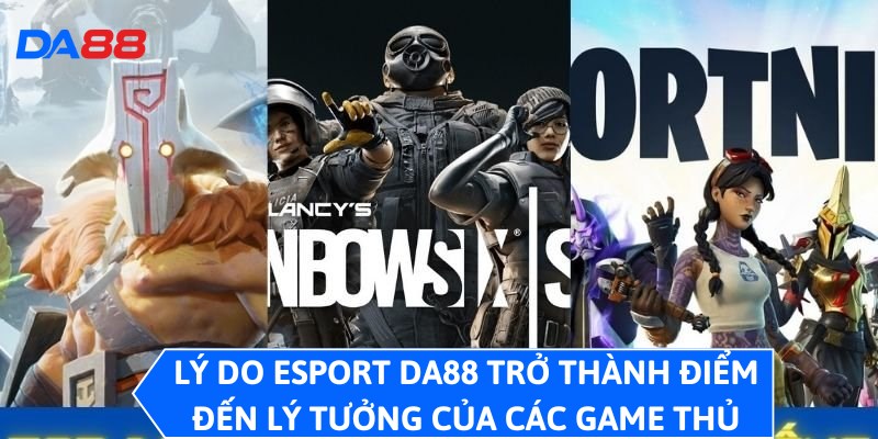Esport DA88 - Chuyên Mục Game Điện Tử Đỉnh Cao, Thỏa Đam Mê 2 Lý do Esport DA88 trở thành điểm đến lý tưởng của các game thủ