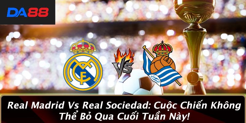 Real Madrid Vs Real Sociedad: Cuộc Chiến Không Thể Bỏ Qua Cuối Tuần Này!