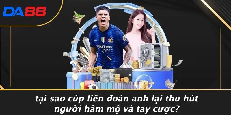 CÚP LIÊN ĐOÀN ANH: GIẢI ĐẤU HẤP DẪN NHẤT LÀNG BÓNG ĐÁ ANH 4 Tại Sao Cúp Liên Đoàn Anh Lại Thu Hút Người Hâm Mộ Và Tay Cược?