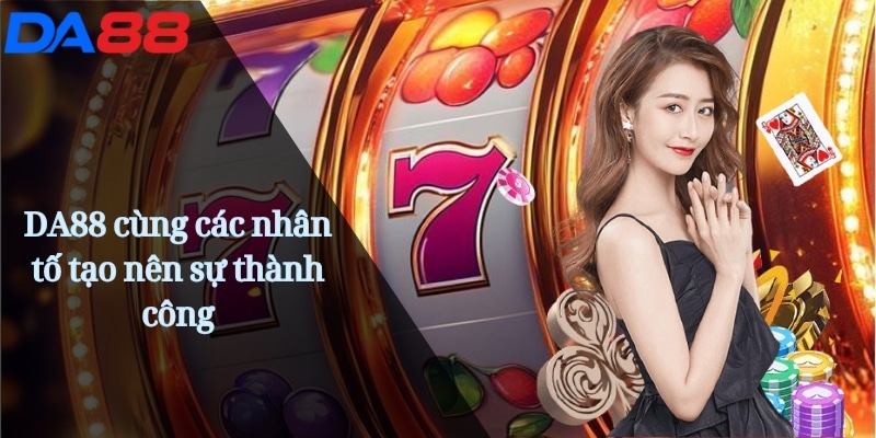 DA88 Shake | Cược Đỉnh Cao Trải Nghiệm Casino Uy Tín Online 20 DA88 cùng các nhân tố tạo nên sự thành công