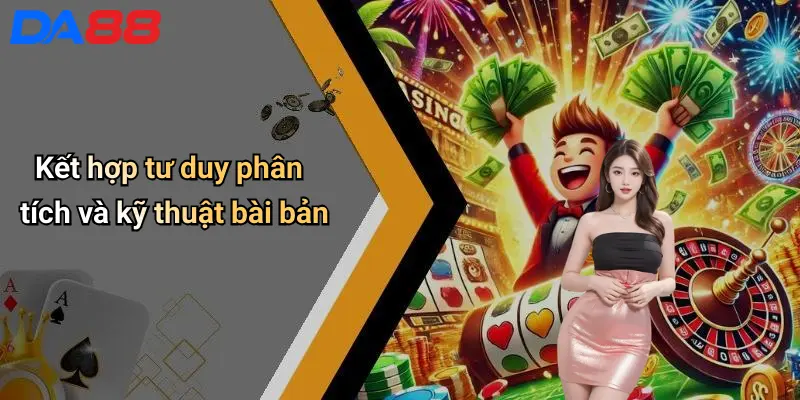 Cách Đánh Bài Luôn Thắng: Chiến Lược Thực Chiến Từ Chuyên Gia Da88 4 Kết hợp tư duy phân tích và kỹ thuật bài bản