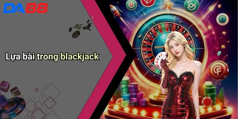 Cách Lựa Bài: Bí Quyết Nâng Cao Tỷ Lệ Thắng Tại Casino Cùng Da88 4 Lựa bài trong blackjack