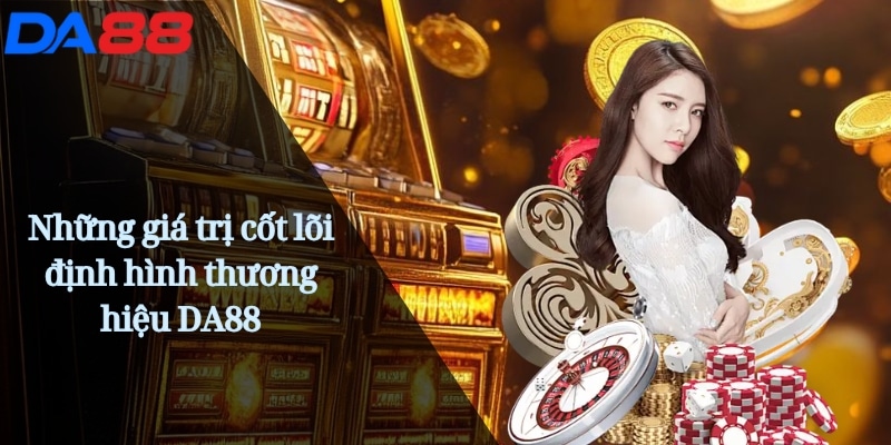 DA88 Shake | Cược Đỉnh Cao Trải Nghiệm Casino Uy Tín Online 19 Những giá trị cốt lõi định hình thương hiệu DA88